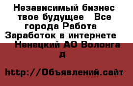 Независимый бизнес-твое будущее - Все города Работа » Заработок в интернете   . Ненецкий АО,Волонга д.